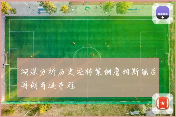 湖媒分析历史逆转案例詹姆斯能否再创奇迹夺冠